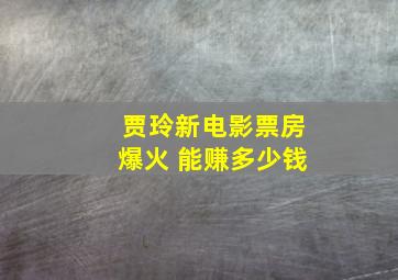 贾玲新电影票房爆火 能赚多少钱